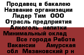 Продавец в бакалею › Название организации ­ Лидер Тим, ООО › Отрасль предприятия ­ Алкоголь, напитки › Минимальный оклад ­ 28 350 - Все города Работа » Вакансии   . Амурская обл.,Мазановский р-н